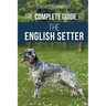 The Complete Guide to the English Setter: Selecting, Training, Field Work, Nutrition, Health Care, Socialization, and Caring for Your New English Sett