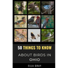 50 Things to Know About Birds in Ohio: Birding in the Buckeye State