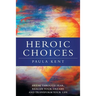 Heroic Choices: Break Through Fear, Realize Your Dreams and Transform Your Life