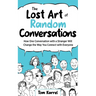The Lost Art of Random Conversations: How One Conversation with a Stranger Will Change the Way You Connect With Everyone