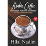 Arabic Coffee CookBook for Even Beginners: From Bean to Brew More Than a Drink