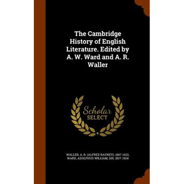 The Cambridge History of English Literature. Edited by A. W. Ward and A. R. Waller