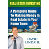 Real Estate Investing: A Complete Guide To Investing In Real Estate In Your Home Town