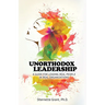 Unorthodox Leadership: A Guide for Leading Real People in Real Organizations
