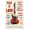 Play It Loud: An Epic History of the Style, Sound, and Revolution of the Electric Guitar