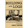 Building With Logs (Legacy Edition): A Classic Manual On Building Log Cabins, Shelters, Shacks, Lookouts, and Cabin Furniture For Forest Life