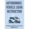Autonomous Vehicle Lidar Instruction: A General Overview For Beginners: Autonomous Vehicles Definition