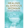 Healing the Anxious Woman- Proven Mindful Practices to Relieve Anxiety, Let Go of Worry, and Restore Peace and Calm