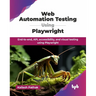 Web Automation Testing Using Playwright: End-to-end, API, accessibility, and visual testing using Playwright (English Edition)