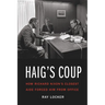 Haig's Coup: How Richard Nixon's Closest Aide Forced Him from Office