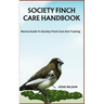 Society Finch Care Handbook: Novice Guide To Society Finch Care And Training