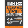 Timeless Principles of Investing (in Real Estate): The Keys to Building Real Wealth and Keeping It!
