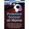 Practice Soccer At Home: 100 Individual Soccer Drills and Fitness Exercises to Improve Ball Control, Shooting and Stamina In Your Home and Backyard