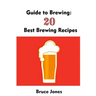 Guide to Brewing: 20 Best Brewing Recipes: (Home Brewing, Beer Making, Homemade Beer)