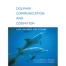 Dolphin Communication and Cognition: Past, Present, and Future