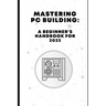 Mastering PC Building: A Beginner's Handbook for 2023