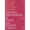In the Name of the Image: Figurative Representation in Islamic and Christian Cultures