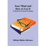 Your Mind and How to Use It: A Manual of Practical Psychology