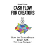 Cash Flow for Creators: How to Transform your Art into a Career