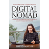 Digital Nomad: How to Become a Digital Nomad (Master the Art of Remote Work and Secure a Location-independent Income)