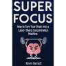 Super Focus: How to Turn Your Brain into a Laser-Sharp Concentration Machine