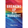 Breaking Up With Burnout: Identify Your Burnout Pattern, Break the Cycle, and Take Back Your Life