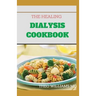 The Healing Dialysis Cookbook: The Complete Dialysis Diet Guide with Meal Plan to Manage Chronic Kidney Disease