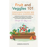 Fruit and Veggies 101 - Container & Raised Beds Vegetable Garden: Gardening Guide On How To Grow Vegetables Using Organic Strategies For Containers &