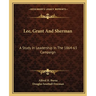 Lee, Grant And Sherman: A Study In Leadership In The 1864-65 Campaign