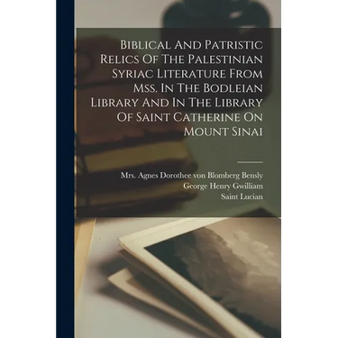 Biblical And Patristic Relics Of The Palestinian Syriac Literature From Mss. In The Bodleian Library And In The Library Of Saint Catherine On Mount Si
