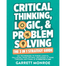 Critical Thinking, Logic & Problem Solving - The 3 in 1 Guide: 120 Techniques to Evade Logical Fallacies, Make Optimal Decisions & Think Through Anyth
