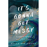 It's Gonna Get Messy: An Unfiltered True Story of Heartbreak, Healing, and Reinvention