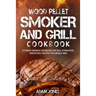 Wood Pellet Smoker and Grill Cookbook: Ultimate Smoker Cookbook for Real Pitmasters, Irresistible Recipes for Unique BBQ
