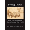 Seeing Things: How Your Imagination Shapes You and Your World