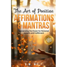 The Art of Positive Affirmations & Mantras: Harnessing the Power for Personal Growth and Fulfillment