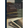 The Bills of Exchange Act, 1890, Canada, and the Amending Act of 1891 [microform]: With Notes and Illustrations From Canadian, English and American De
