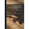 The Hebraic Tongue Restored: And the True Meaning of the Hebrew Words Re-established And Proved by Their Radical Analysis