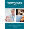 Osteoporosis Diet: A Beginner's Step-by-Step Guide To Preventing and Reversing Osteoporosis Through Nutrition With Recipes and a Meal Plan