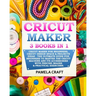 Cricut Maker: 3 BOOKS in 1: Cricut Maker For Beginners, Cricut Design Space & Projects Ideas - The Ultimate Guide For Beginners to M