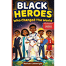 Black Heroes Who Changed the World: True Stories of Innovation, Resilience, and Breakthroughs for Kids Ages 8-12