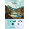 In a Hollow of the Hills (a Californian Western Classic): From the Renowned Author of the Luck of Roaring Camp, the Outcasts of Poker Flat, the Tales