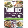 Mind Diet Cookbook for Seniors Over 70: 100+ Quick and Nutritious Recipes Designed to Enhance Brain Health and Combat Memory Disorders.