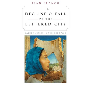 The Decline and Fall of the Lettered City: Latin America in the Cold War