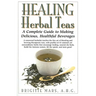 Healing Herbal Teas: A Complete Guide to Making Delicious, Healthful Beverages