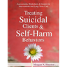 Treating Suicidal Clients & Self-Harm Behaviors: Assessments, Worksheets & Guides for Interventions and Long-Term Care