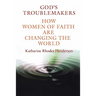 God's Troublemakers: How Women of Faith Are Changing the World