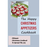 The Happy Christmas Appetizers Cookbook: Ultimate Christmas Cookbook To Spread The Joy