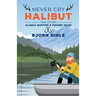 Never Cry Halibut: And Other Alaska Hunting & Fishing Tales