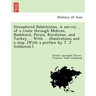 Unexplored Balūchistan. A survey ... of a route through Mekran, Bashkurd, Persia, Kurdistan, and Turkey ... With ... illustrations and a map. [W