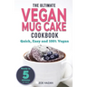The Ultimate Vegan Mug Cake Cookbook: Quick, Easy & Unbelievably Delicious - Warm, Gooey & Irresistible Desserts In Under 5 Minutes!
